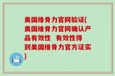 美国维骨力官网验证(美国维骨力官网确认产品有效性  有效性得到美国维骨力官方证实)
