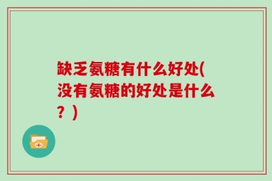 缺乏氨糖有什么好处(没有氨糖的好处是什么？)
