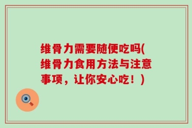 维骨力需要随便吃吗(维骨力食用方法与注意事项，让你安心吃！)