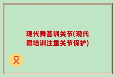 现代舞基训关节(现代舞培训注重关节保护)