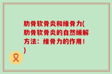 肋骨软骨炎和维骨力(肋骨软骨炎的自然缓解方法：维骨力的作用！)