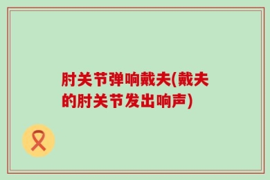 肘关节弹响戴夫(戴夫的肘关节发出响声)