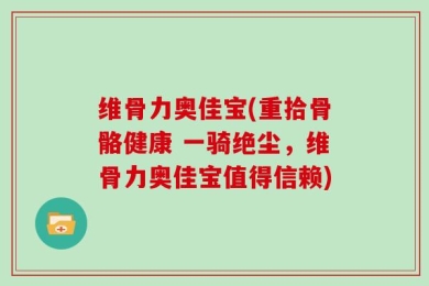 维骨力奥佳宝(重拾骨骼健康 一骑绝尘，维骨力奥佳宝值得信赖)