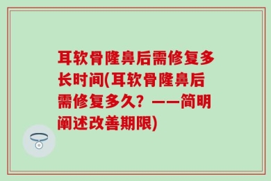 耳软骨隆鼻后需修复多长时间(耳软骨隆鼻后需修复多久？——简明阐述改善期限)