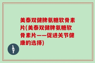 美泰双健牌氨糖软骨素片(美泰双健牌氨糖软骨素片——促进关节健康的选择)