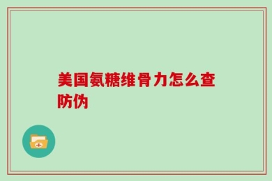 美国氨糖维骨力怎么查防伪