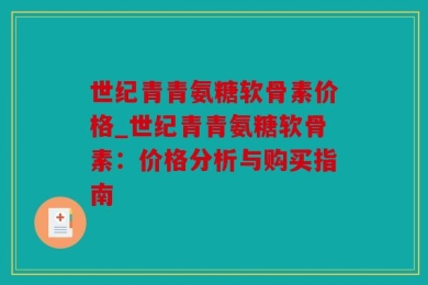 世纪青青氨糖软骨素价格_世纪青青氨糖软骨素：价格分析与购买指南
