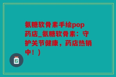 氨糖软骨素手绘pop药店_氨糖软骨素：守护关节健康，药店热销中！)
