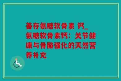 善存氨糖软骨素 钙_氨糖软骨素钙：关节健康与骨骼强化的天然营养补充