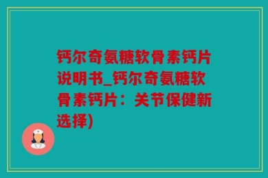 钙尔奇氨糖软骨素钙片说明书_钙尔奇氨糖软骨素钙片：关节保健新选择)