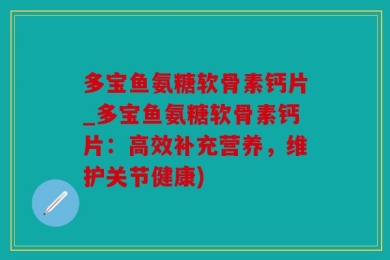 多宝鱼氨糖软骨素钙片_多宝鱼氨糖软骨素钙片：高效补充营养，维护关节健康)