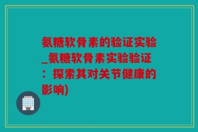 氨糖软骨素的验证实验_氨糖软骨素实验验证：探索其对关节健康的影响)