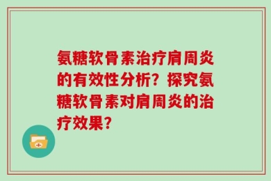 氨糖软骨素治疗肩周炎的有效性分析？探究氨糖软骨素对肩周炎的治疗效果？
