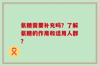 氨糖需要补充吗？了解氨糖的作用和适用人群？