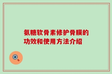 氨糖软骨素修护骨膜的功效和使用方法介绍