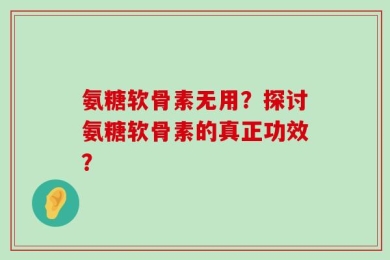 氨糖软骨素无用？探讨氨糖软骨素的真正功效？