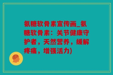 氨糖软骨素宣传画_氨糖软骨素：关节健康守护者，天然营养，缓解疼痛，增强活力)
