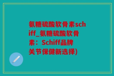 氨糖硫酸软骨素schiff_氨糖硫酸软骨素：Schiff品牌关节保健新选择)