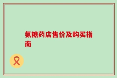 氨糖药店售价及购买指南