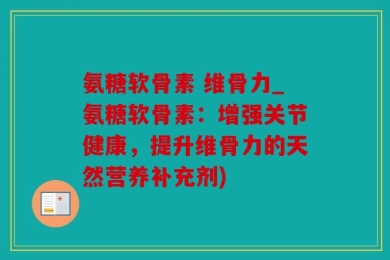 氨糖软骨素 维骨力_氨糖软骨素：增强关节健康，提升维骨力的天然营养补充剂)