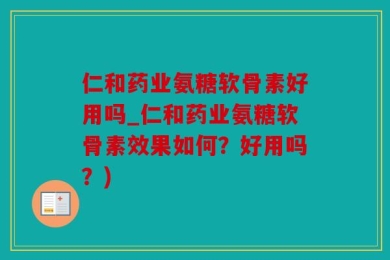 仁和药业氨糖软骨素好用吗_仁和药业氨糖软骨素效果如何？好用吗？)