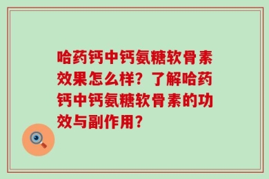 哈药钙中钙氨糖软骨素效果怎么样？了解哈药钙中钙氨糖软骨素的功效与副作用？