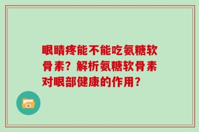 眼睛疼能不能吃氨糖软骨素？解析氨糖软骨素对眼部健康的作用？