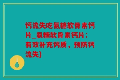 钙流失吃氨糖软骨素钙片_氨糖软骨素钙片：有效补充钙质，预防钙流失)