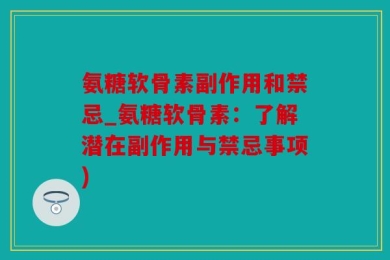 氨糖软骨素副作用和禁忌_氨糖软骨素：了解潜在副作用与禁忌事项)