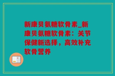 新康贝氨糖软骨素_新康贝氨糖软骨素：关节保健新选择，高效补充软骨营养