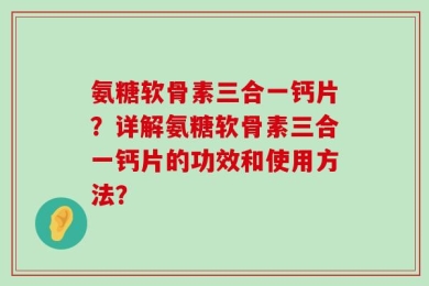 氨糖软骨素三合一钙片？详解氨糖软骨素三合一钙片的功效和使用方法？