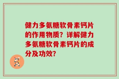 健力多氨糖软骨素钙片的作用物质？详解健力多氨糖软骨素钙片的成分及功效？