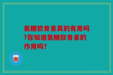 氨糖软骨素真的有用吗?你知道氨糖软骨素的作用吗？
