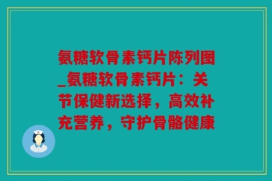 氨糖软骨素钙片陈列图_氨糖软骨素钙片：关节保健新选择，高效补充营养，守护骨骼健康