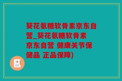葵花氨糖软骨素京东自营_葵花氨糖软骨素 京东自营 健康关节保健品 正品保障)