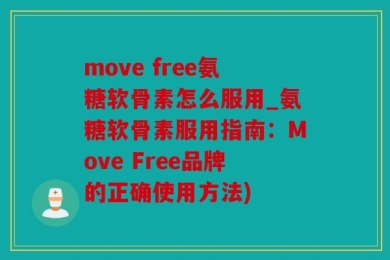 move free氨糖软骨素怎么服用_氨糖软骨素服用指南：Move Free品牌的正确使用方法)