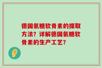 德国氨糖软骨素的提取方法？详解德国氨糖软骨素的生产工艺？