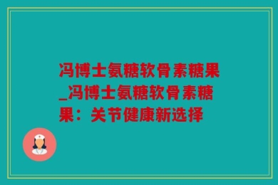 冯博士氨糖软骨素糖果_冯博士氨糖软骨素糖果：关节健康新选择
