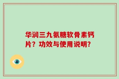 华润三九氨糖软骨素钙片？功效与使用说明？
