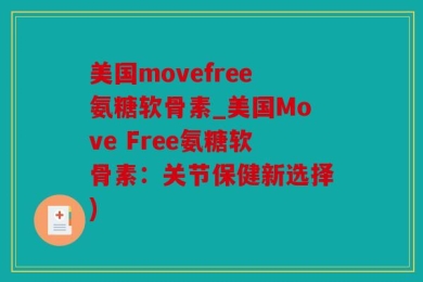 美国movefree氨糖软骨素_美国Move Free氨糖软骨素：关节保健新选择)