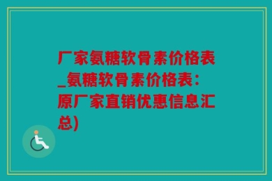 厂家氨糖软骨素价格表_氨糖软骨素价格表：原厂家直销优惠信息汇总)