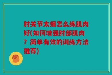 肘关节太细怎么练肌肉好(如何增强肘部肌肉？简单有效的训练方法推荐)