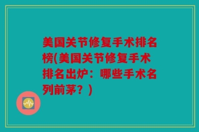 美国关节修复手术排名榜(美国关节修复手术排名出炉：哪些手术名列前茅？)