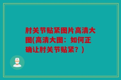 肘关节贴紧图片高清大图(高清大图：如何正确让肘关节贴紧？)