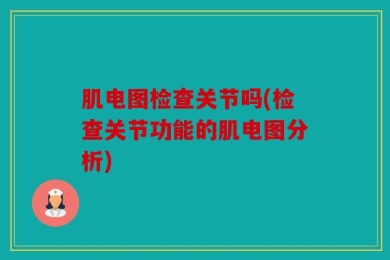 肌电图检查关节吗(检查关节功能的肌电图分析)