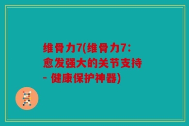 维骨力7(维骨力7：愈发强大的关节支持 - 健康保护神器)