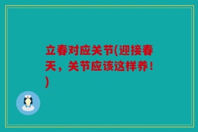 立春对应关节(迎接春天，关节应该这样养！)