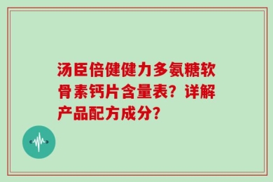 汤臣倍健健力多氨糖软骨素钙片含量表？详解产品配方成分？