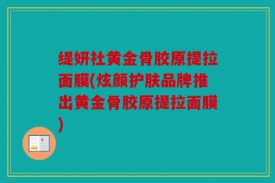 缇妍社黄金骨胶原提拉面膜(炫颜护肤品牌推出黄金骨胶原提拉面膜)