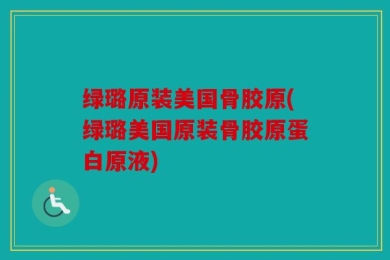 绿璐原装美国骨胶原(绿璐美国原装骨胶原蛋白原液)